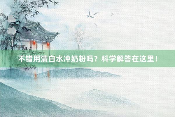 不错用清白水冲奶粉吗？科学解答在这里！