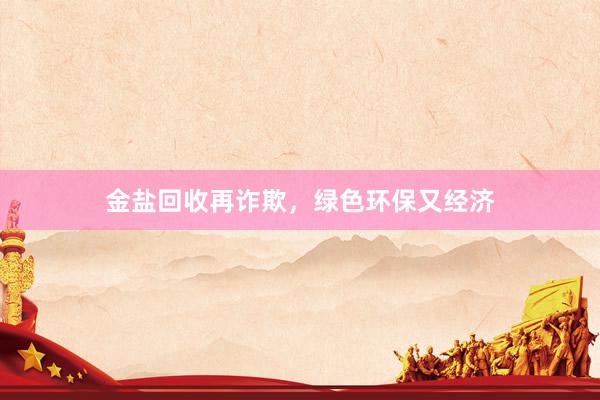 金盐回收再诈欺，绿色环保又经济