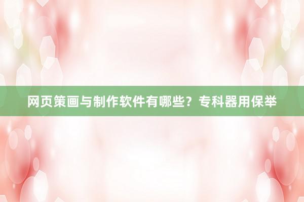 网页策画与制作软件有哪些？专科器用保举